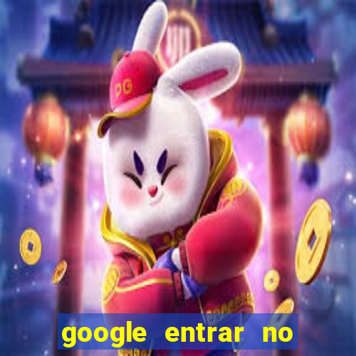 google entrar no jogo de c****