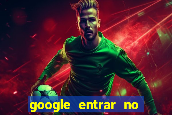 google entrar no jogo de c****