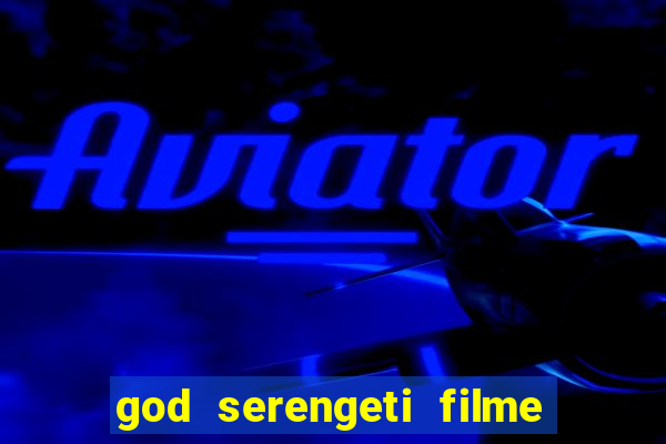 god serengeti filme completo dublado online