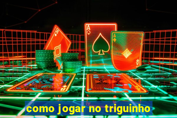 como jogar no triguinho