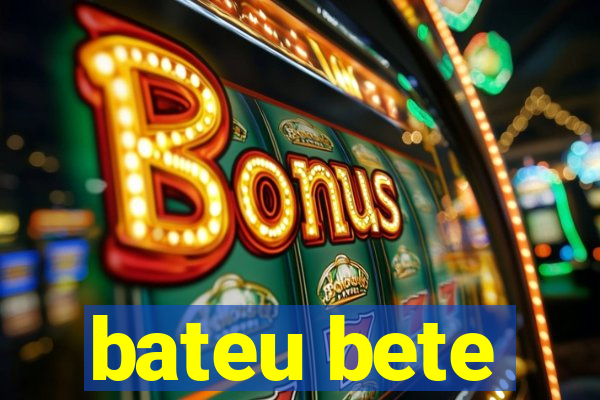 bateu bete