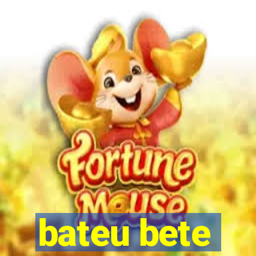 bateu bete