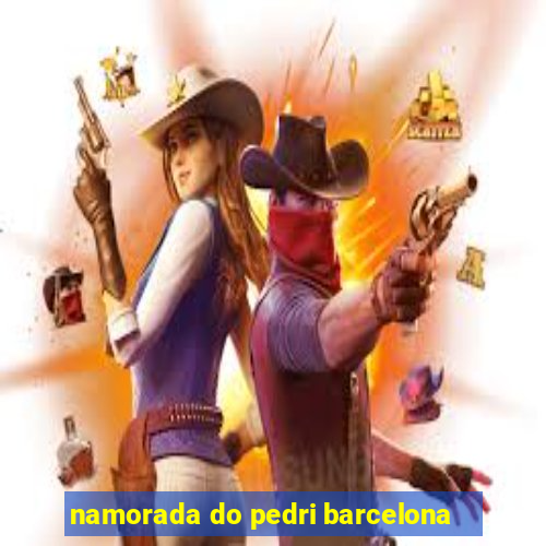 namorada do pedri barcelona