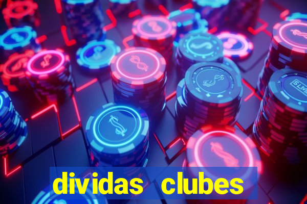 dividas clubes brasileiros 2024