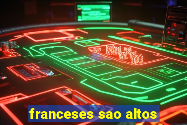 franceses sao altos