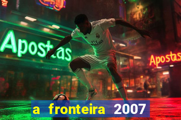 a fronteira 2007 filme completo dublado