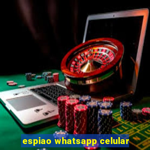 espiao whatsapp celular