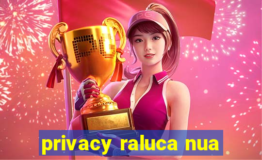 privacy raluca nua