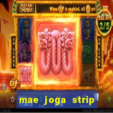 mae joga strip poker com o filho