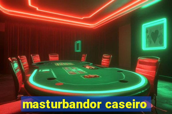 masturbandor caseiro