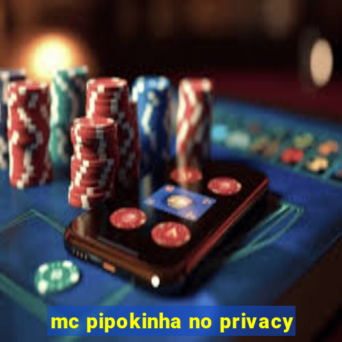 mc pipokinha no privacy