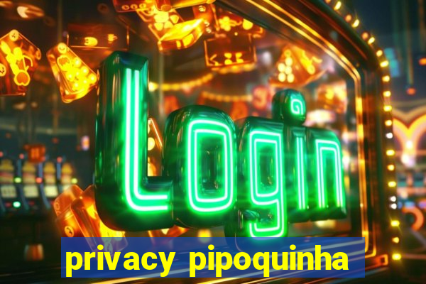 privacy pipoquinha