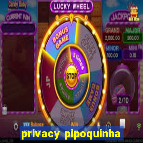 privacy pipoquinha