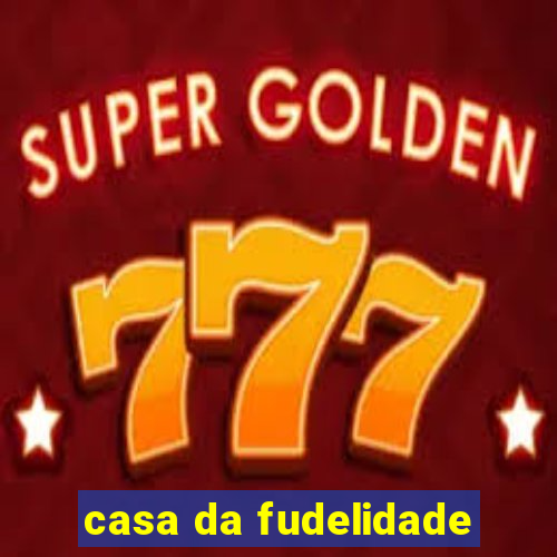 casa da fudelidade