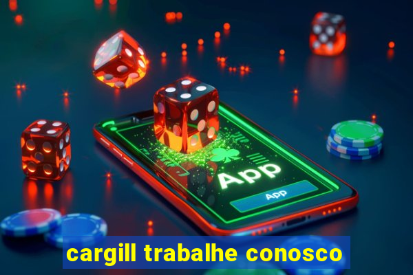 cargill trabalhe conosco