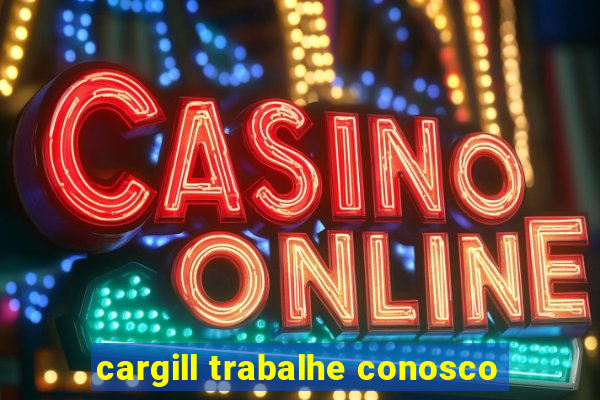 cargill trabalhe conosco