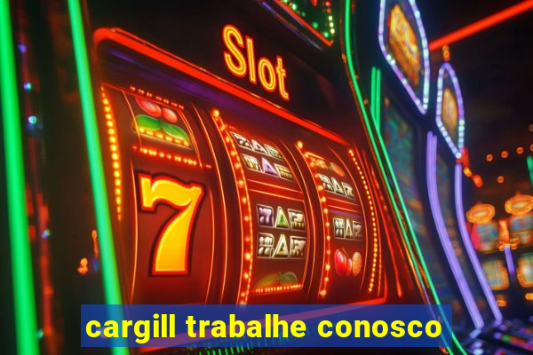 cargill trabalhe conosco