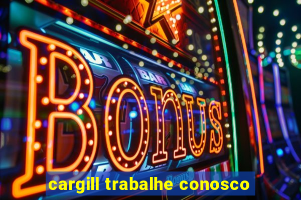 cargill trabalhe conosco