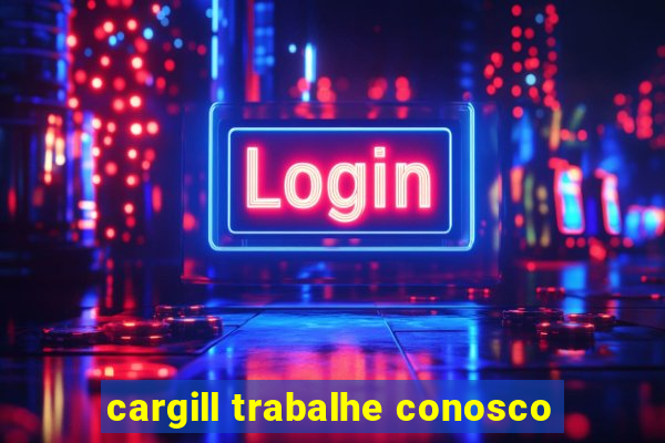 cargill trabalhe conosco