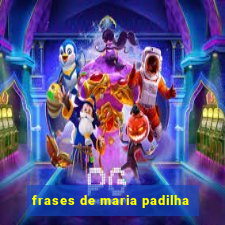 frases de maria padilha