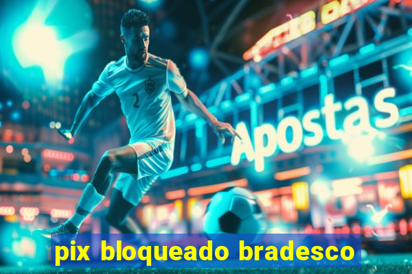 pix bloqueado bradesco