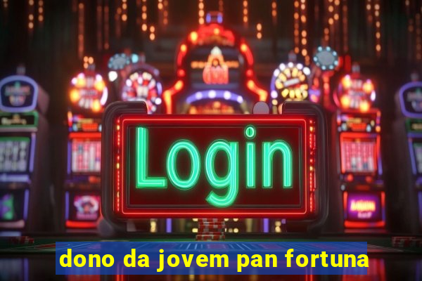 dono da jovem pan fortuna