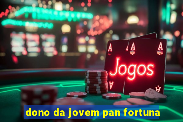 dono da jovem pan fortuna