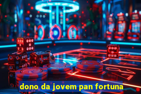 dono da jovem pan fortuna