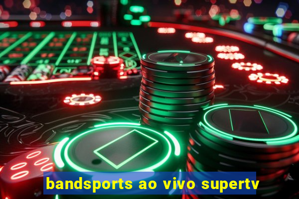 bandsports ao vivo supertv