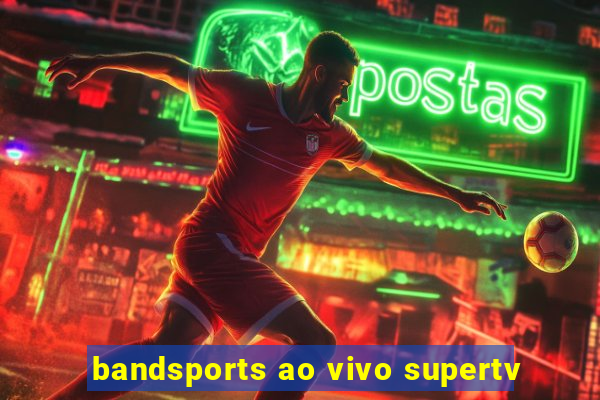 bandsports ao vivo supertv