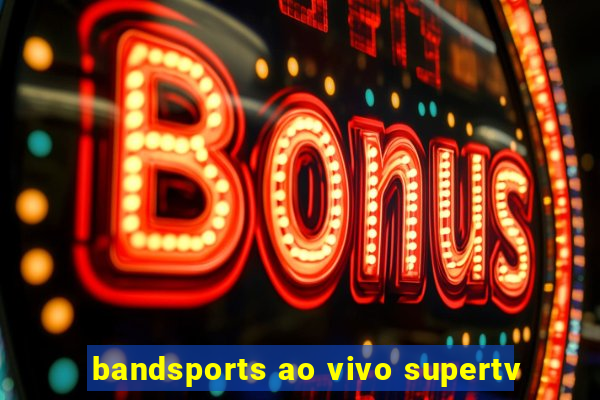 bandsports ao vivo supertv