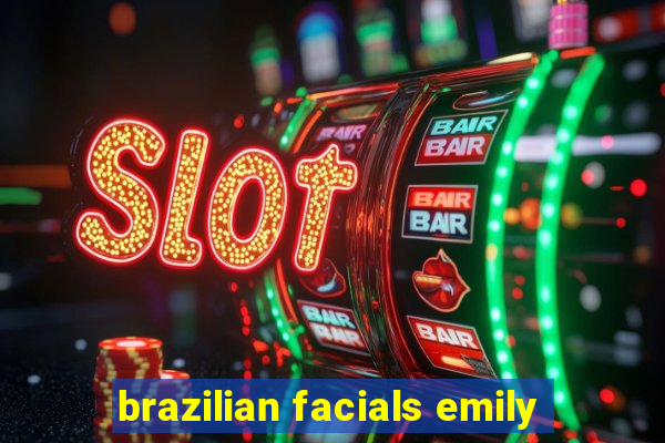 brazilian facials emily