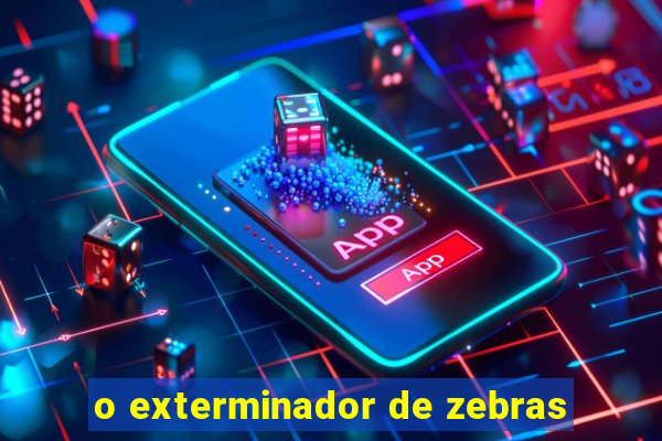 o exterminador de zebras