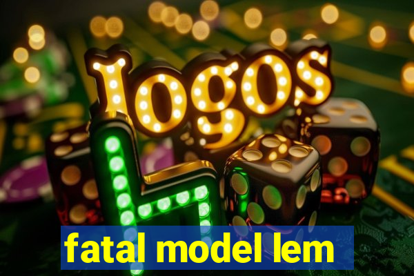 fatal model lem