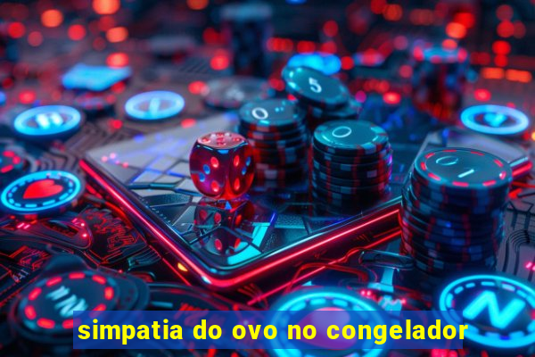 simpatia do ovo no congelador