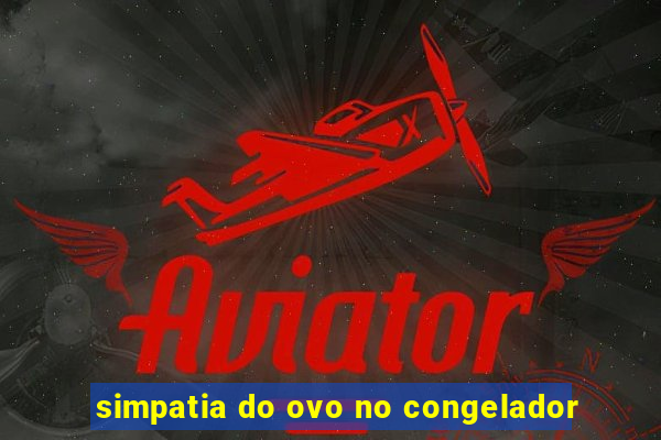 simpatia do ovo no congelador