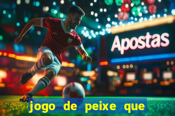 jogo de peixe que ganha dinheiro