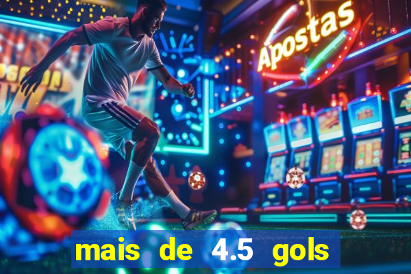 mais de 4.5 gols o que significa betano