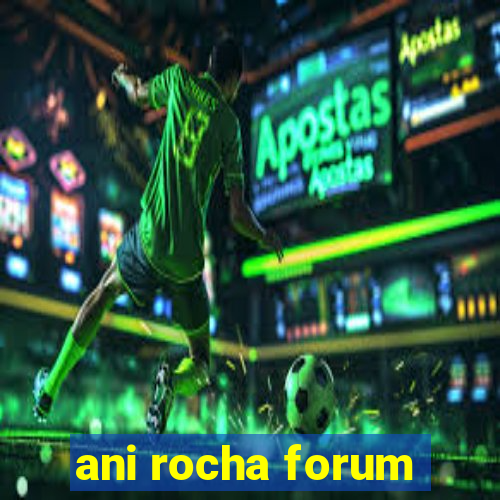 ani rocha forum