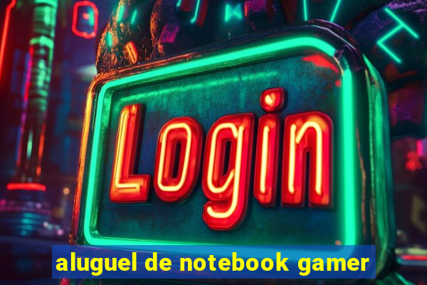 aluguel de notebook gamer