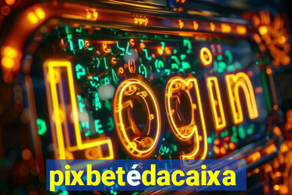 pixbetédacaixa