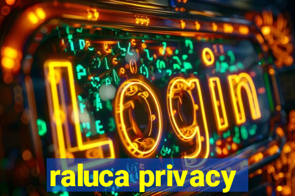 raluca privacy