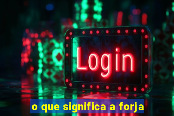 o que significa a forja