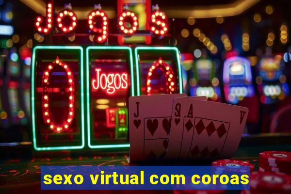 sexo virtual com coroas