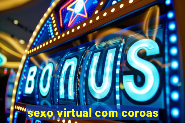 sexo virtual com coroas