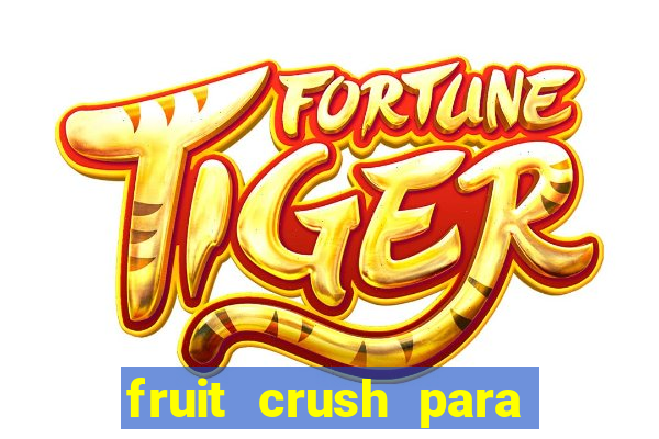 fruit crush para ganhar dinheiro