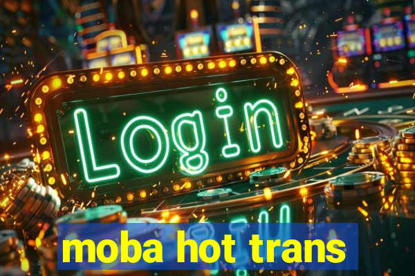 moba hot trans