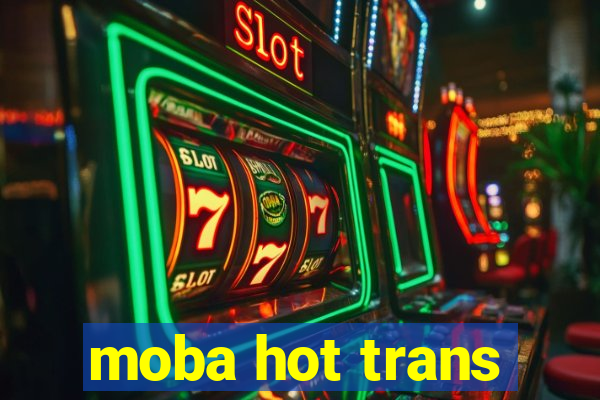 moba hot trans