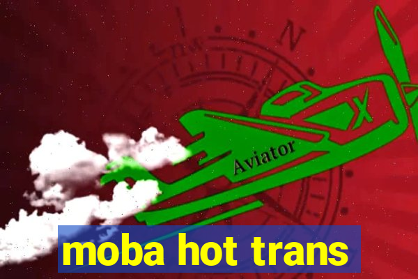 moba hot trans