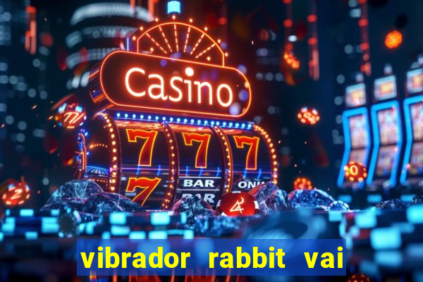 vibrador rabbit vai e vem